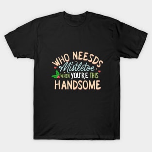 Who Needs Mistletoe When You're This Handsome charismas gift T-Shirt